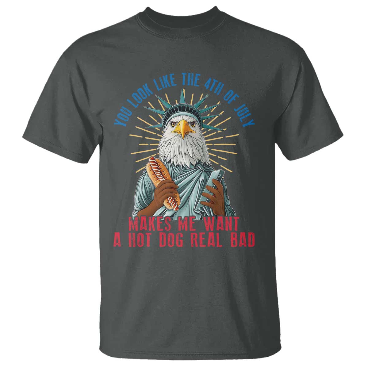 Funny You Look Like The 4th Of July Makes Me Want A Hot Dog Real Bad T Shirt Eagle Statue Of Liberty TS11 Dark Heather Print Your Wear