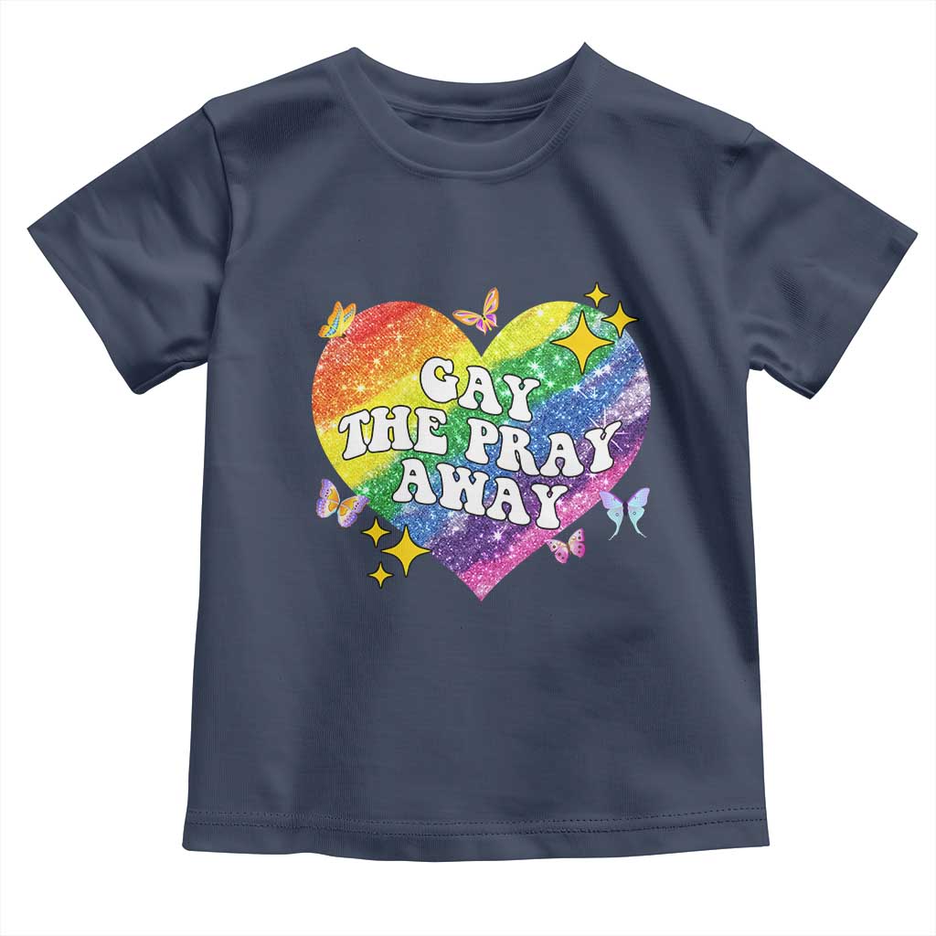 Gay the Pray Away Toddler T Shirt LGBTQIA Say Gay Pride Month TS02 Navy Print Your Wear