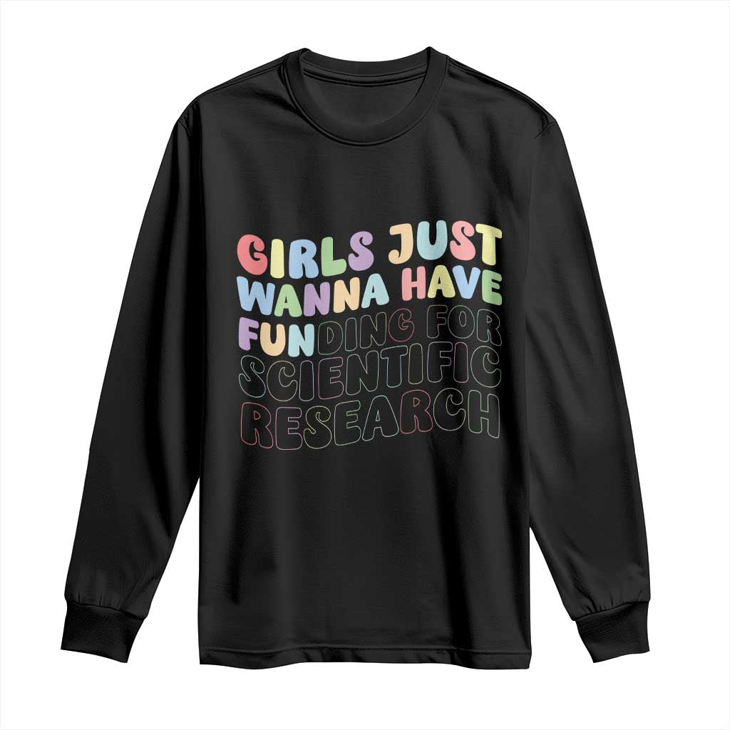 Girls Just Wanna Have Funding For Scientific Long Sleeve Shirt PHD Graduation TS10 Black Print Your Wear