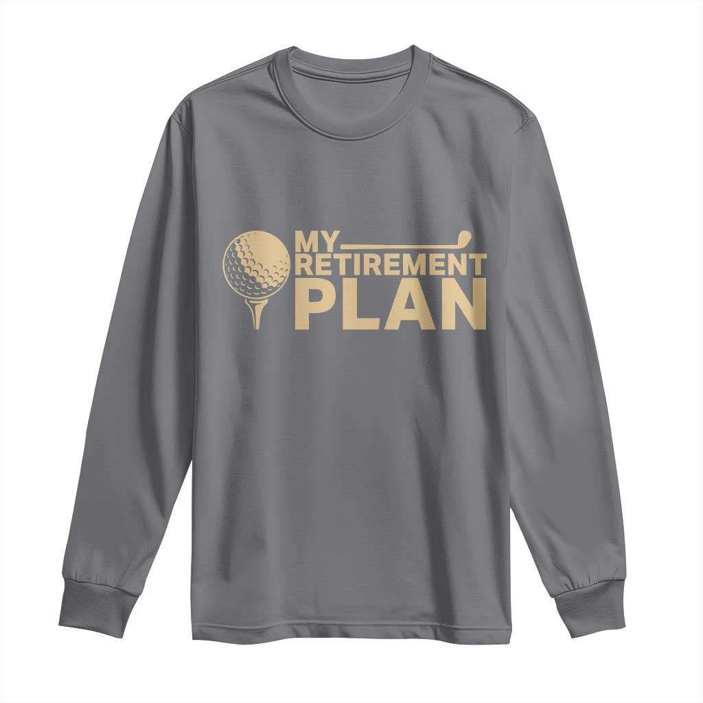 Golfer Retired Long Sleeve Shirt My Golf Retirement Plan Funny Saying Golfing TS10 Charcoal Print Your Wear