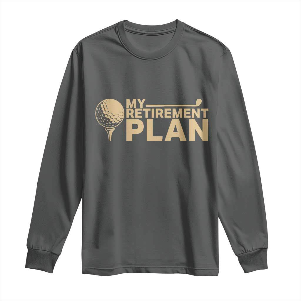Golfer Retired Long Sleeve Shirt My Golf Retirement Plan Funny Saying Golfing TS10 Dark Heather Print Your Wear
