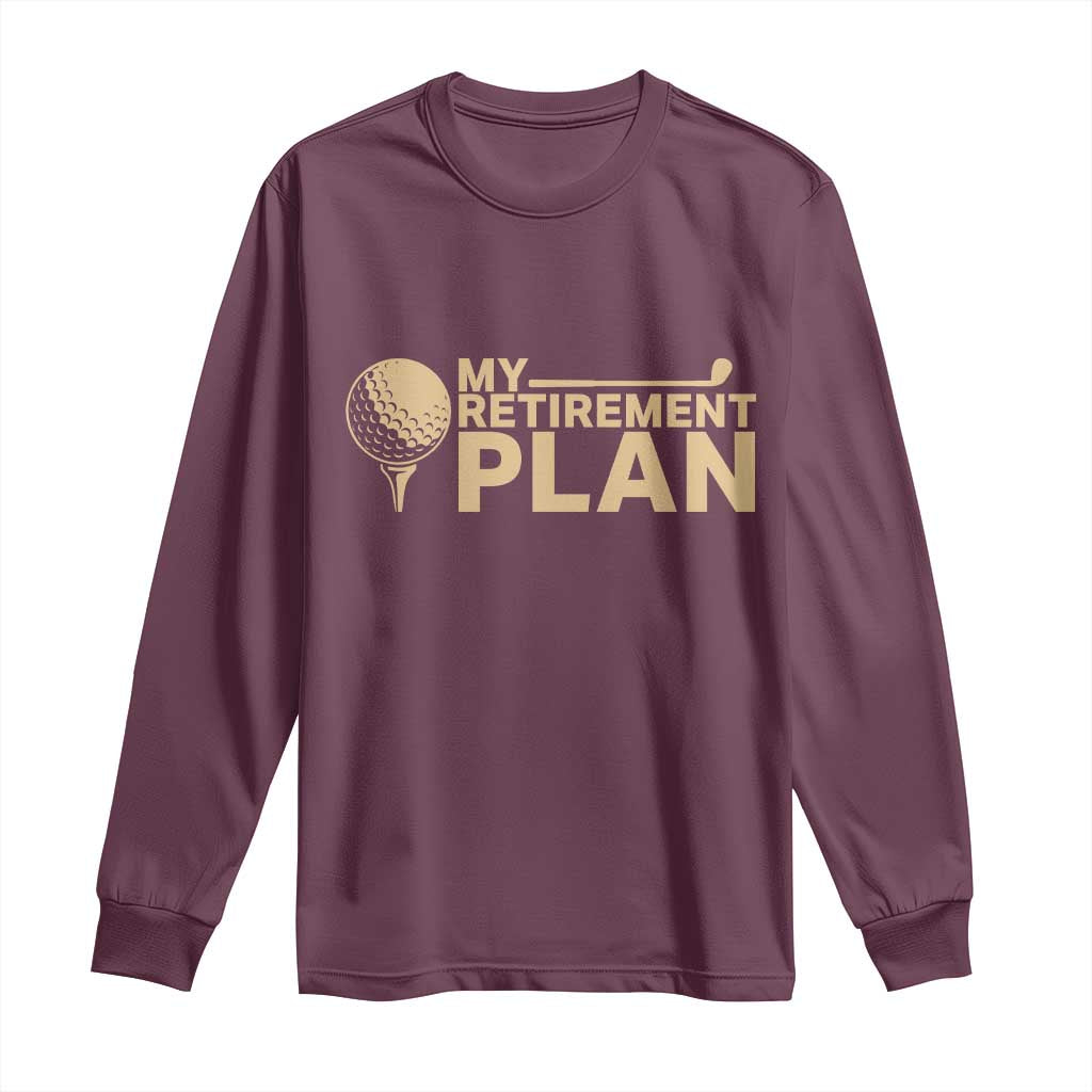 Golfer Retired Long Sleeve Shirt My Golf Retirement Plan Funny Saying Golfing TS10 Maroon Print Your Wear