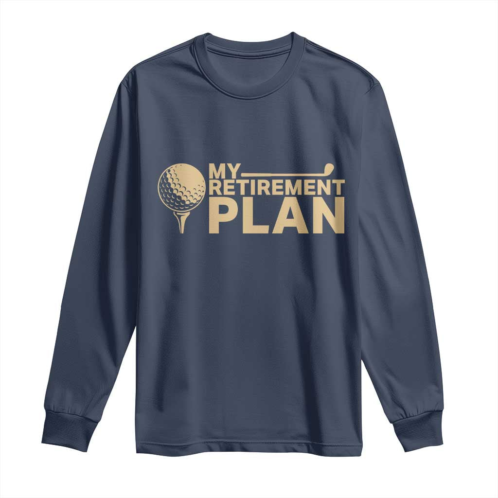 Golfer Retired Long Sleeve Shirt My Golf Retirement Plan Funny Saying Golfing TS10 Navy Print Your Wear