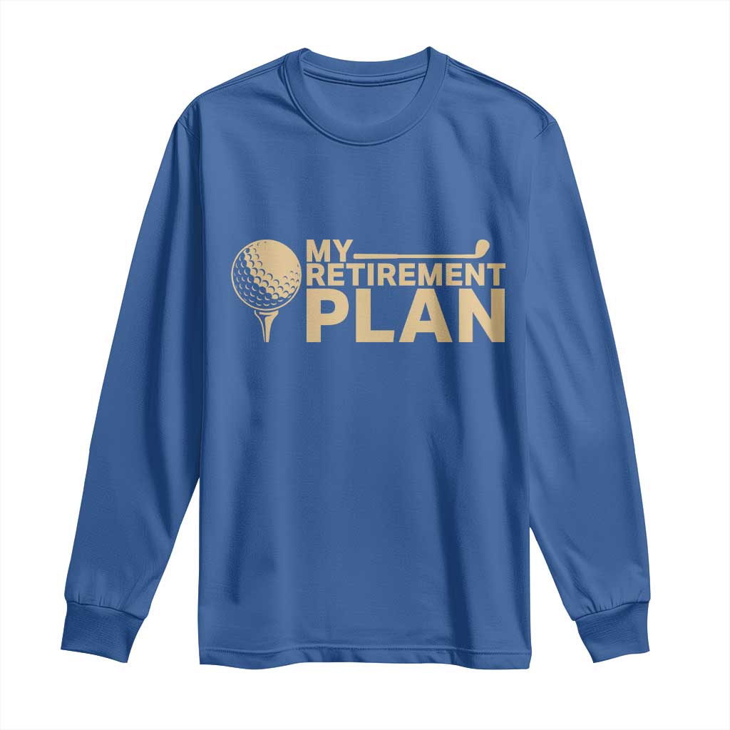 Golfer Retired Long Sleeve Shirt My Golf Retirement Plan Funny Saying Golfing TS10 Royal Blue Print Your Wear