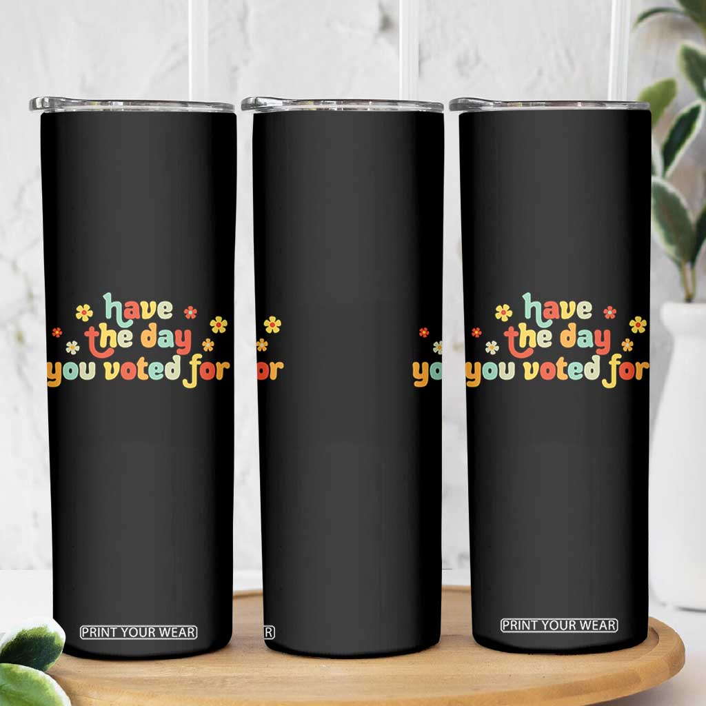 Have The Day You Voted For Skinny Tumbler Sarcasm Politics TS10 Print Your Wear