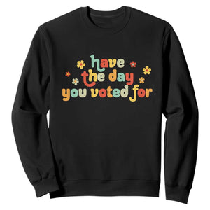 Have The Day You Voted For Sweatshirt Sarcasm Politics TS10 Black Print Your Wear