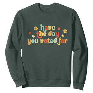 Have The Day You Voted For Sweatshirt Sarcasm Politics TS10 Dark Forest Green Print Your Wear