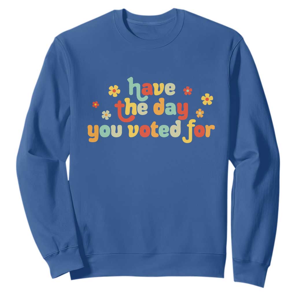 Have The Day You Voted For Sweatshirt Sarcasm Politics TS10 Royal Blue Print Your Wear