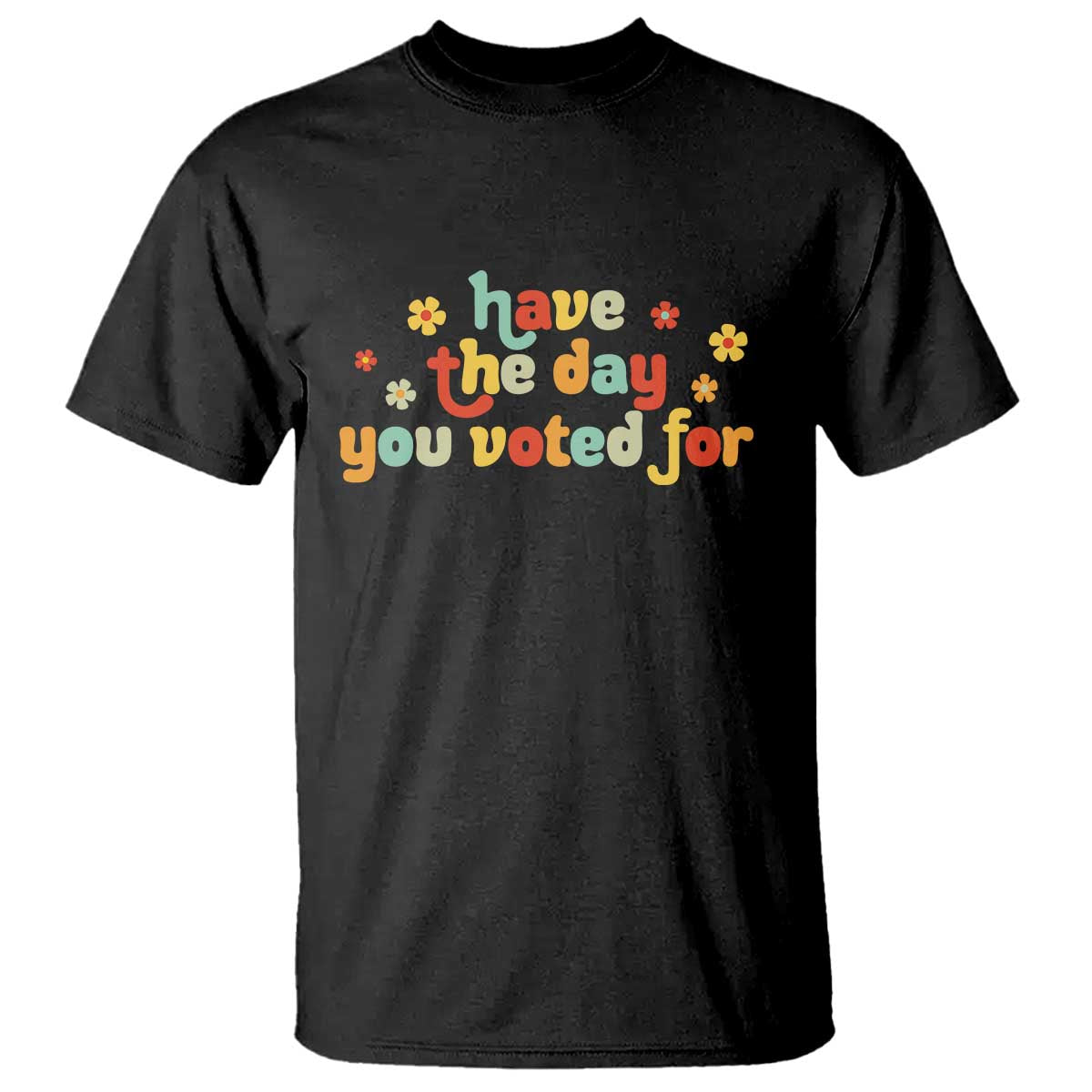 Have The Day You Voted For T Shirt Sarcasm Politics TS10 Black Print Your Wear