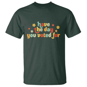 Have The Day You Voted For T Shirt Sarcasm Politics TS10 Dark Forest Green Print Your Wear