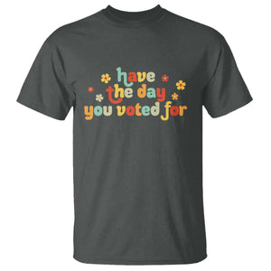Have The Day You Voted For T Shirt Sarcasm Politics TS10 Dark Heather Print Your Wear