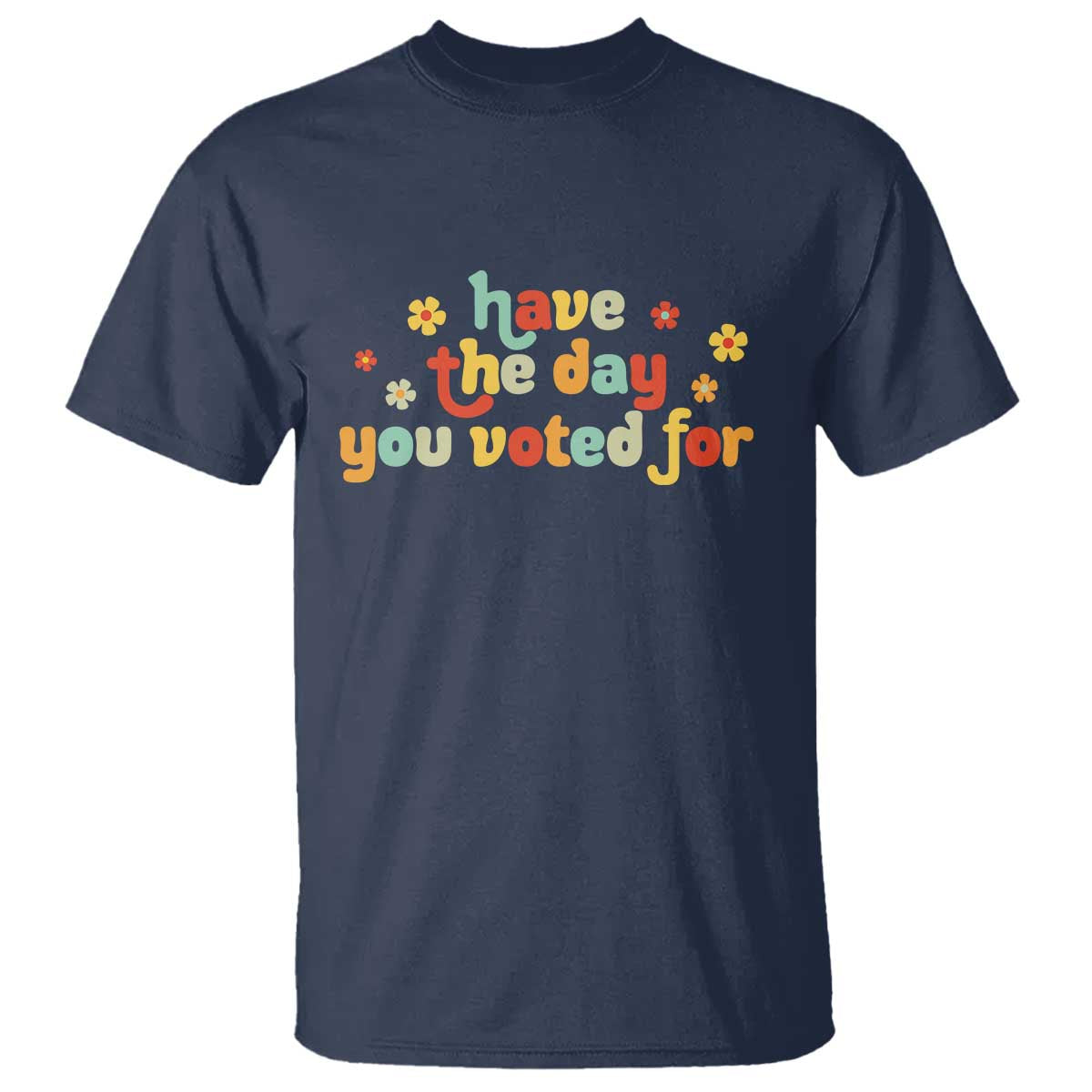 Have The Day You Voted For T Shirt Sarcasm Politics TS10 Navy Print Your Wear