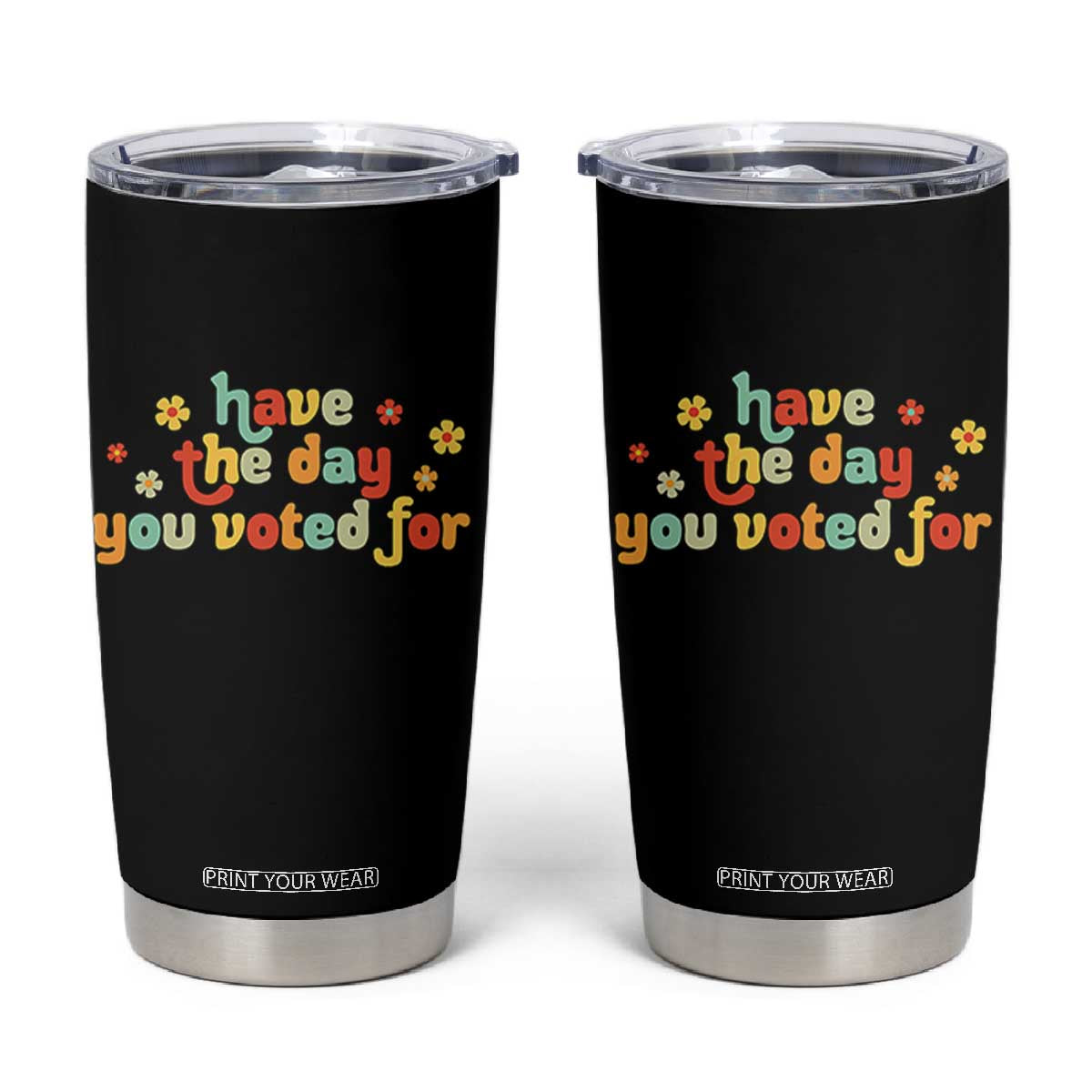 Have The Day You Voted For Tumbler Cup Sarcasm Politics TS10 Black Print Your Wear