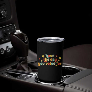 Have The Day You Voted For Tumbler Cup Sarcasm Politics TS10 Print Your Wear