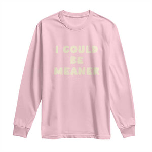 I Could Be Meaner Long Sleeve Shirt Vintage Retro Funny Apparel Meme TS10 Light Pink Print Your Wear