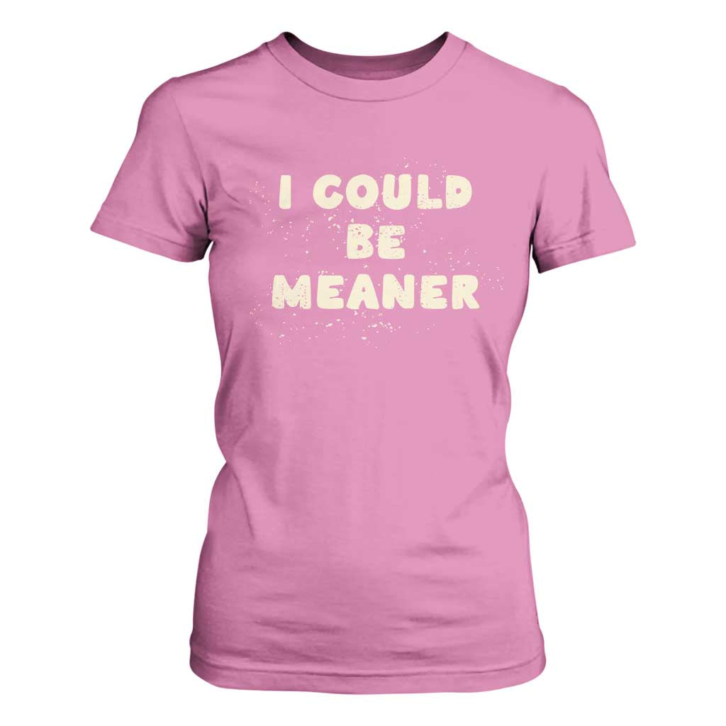 I Could Be Meaner T Shirt For Women Vintage Retro Funny Apparel Meme TS10 Azalea Print Your Wear