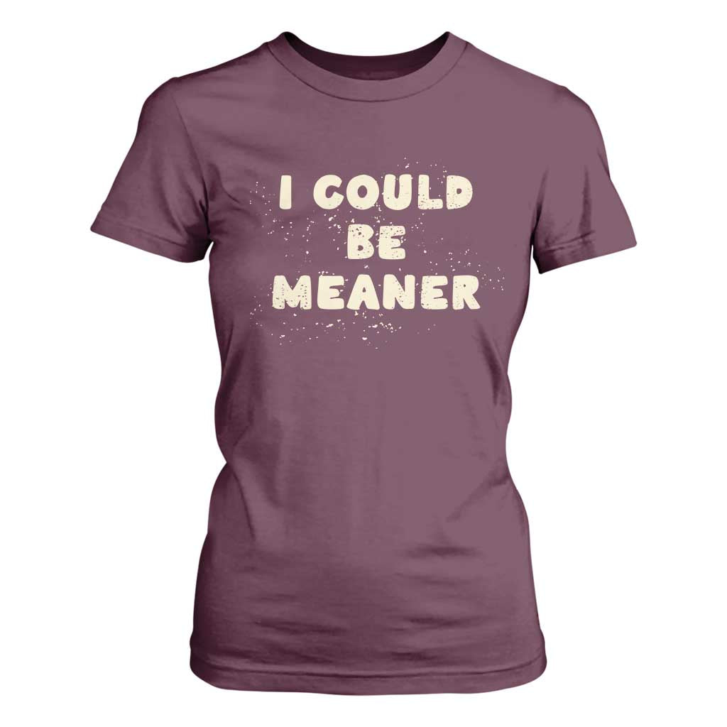 I Could Be Meaner T Shirt For Women Vintage Retro Funny Apparel Meme TS10 Maroon Print Your Wear