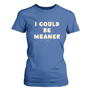 I Could Be Meaner T Shirt For Women Vintage Retro Funny Apparel Meme TS10 Royal Blue Print Your Wear