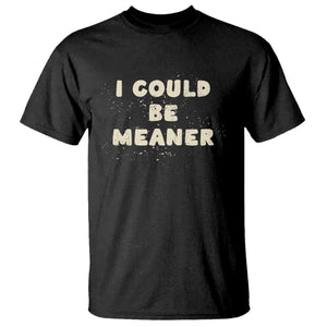 I Could Be Meaner T Shirt Vintage Retro Funny Apparel Meme TS10 Black Print Your Wear
