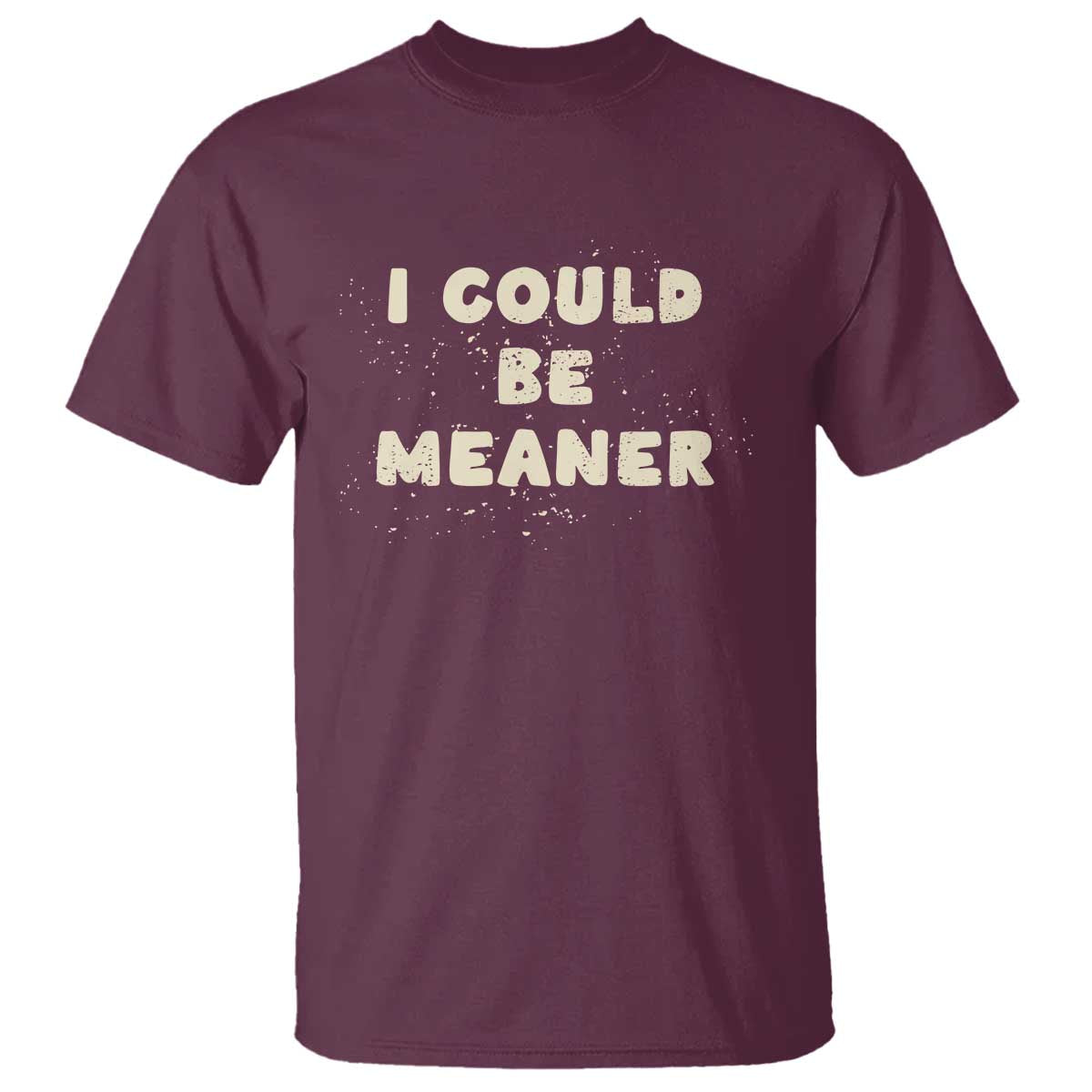 I Could Be Meaner T Shirt Vintage Retro Funny Apparel Meme TS10 Maroon Print Your Wear