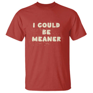 I Could Be Meaner T Shirt Vintage Retro Funny Apparel Meme TS10 Red Print Your Wear