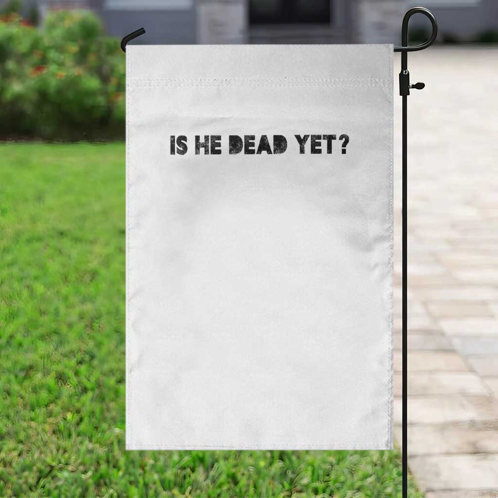 Is He Dead Yet Garden Flag Modern Classic TS10 Print Your Wear