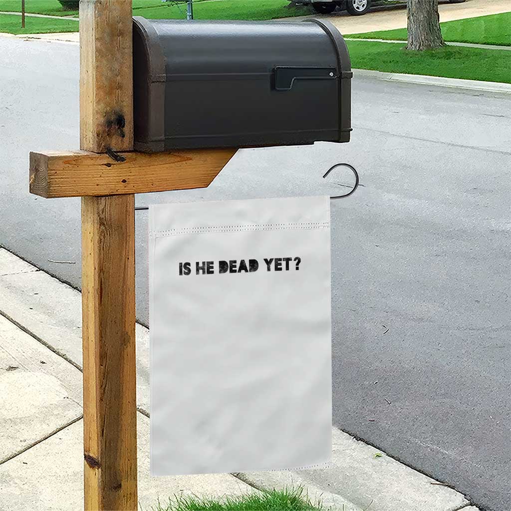 Is He Dead Yet Garden Flag Modern Classic TS10 Print Your Wear