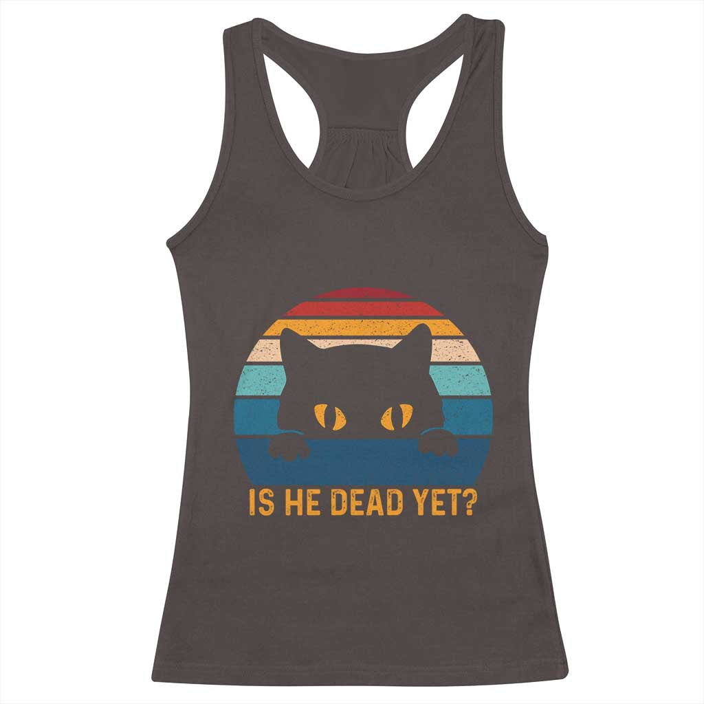 Is He Dead Yet Racerback Tank Top Retro Cat Funny Vintage TS10 Dark Chocolate Print Your Wear