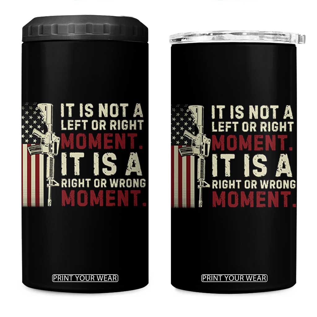 It Is Not A Left Or Right Moment It Is A Right Or Wrong Moment 4 in 1 Can Cooler Tumbler American Flag TS11 One Size: 16 oz Black Print Your Wear