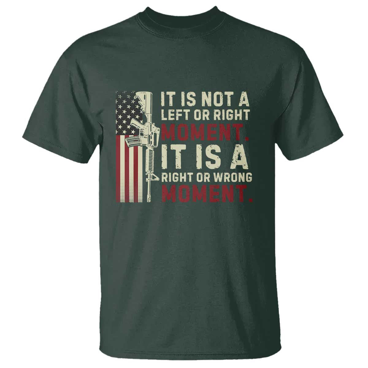 It Is Not A Left Or Right Moment It Is A Right Or Wrong Moment T Shirt American Flag TS11 Dark Forest Green Print Your Wear