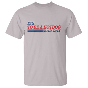It's A Bad Day To Be A HotDog T Shirt Funny 4th Of July Patriotic Summer BBQ TS10 Ice Gray Print Your Wear