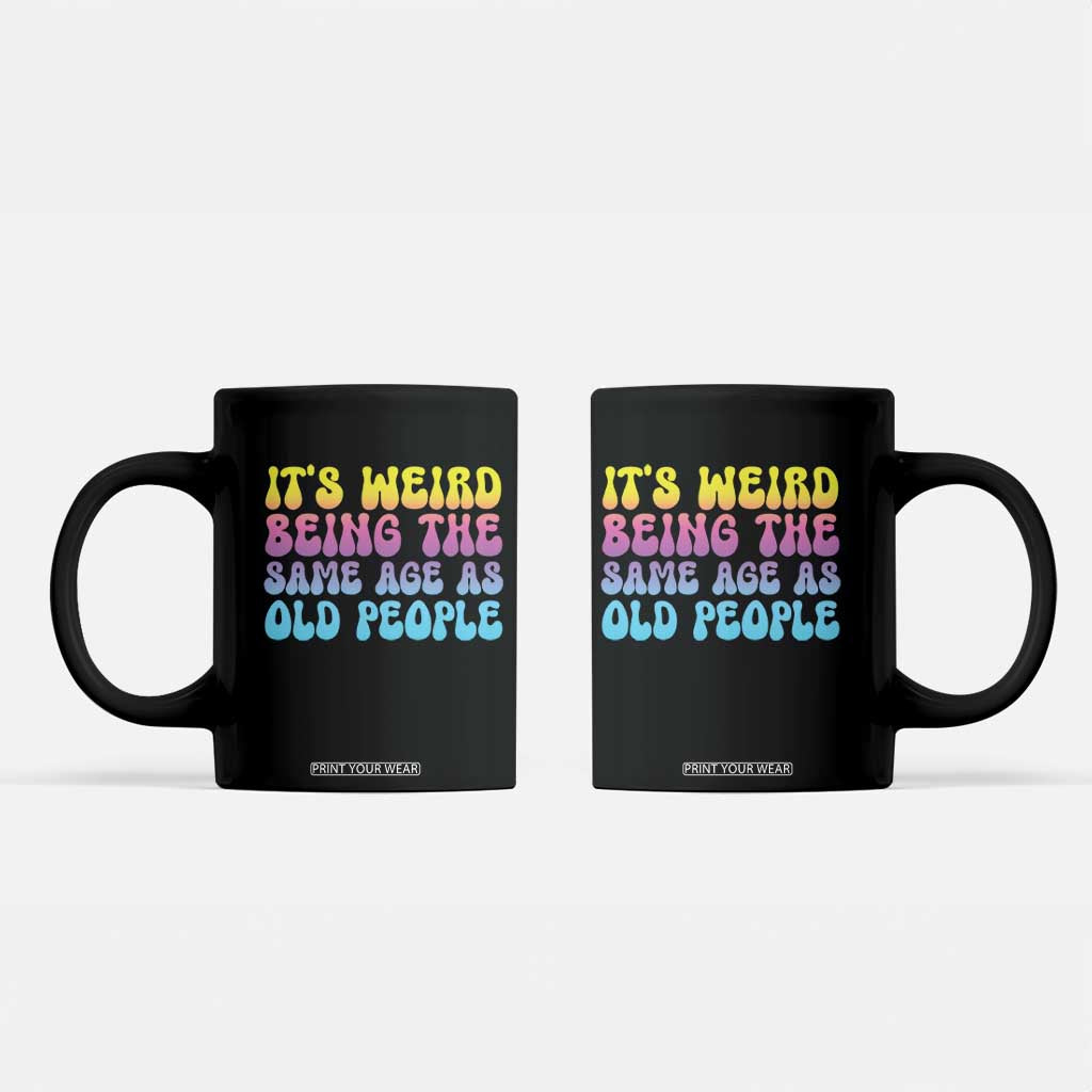 It's Weird Being The Same Age As Old People Coffee Mug TS10 Black Print Your Wear