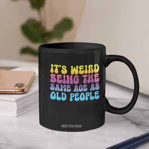 It's Weird Being The Same Age As Old People Coffee Mug TS10 Print Your Wear