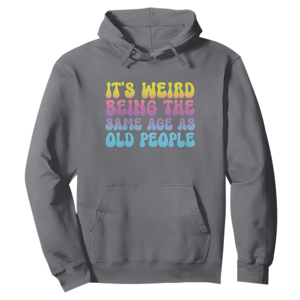 It's Weird Being The Same Age As Old People Hoodie TS10 Charcoal Print Your Wear