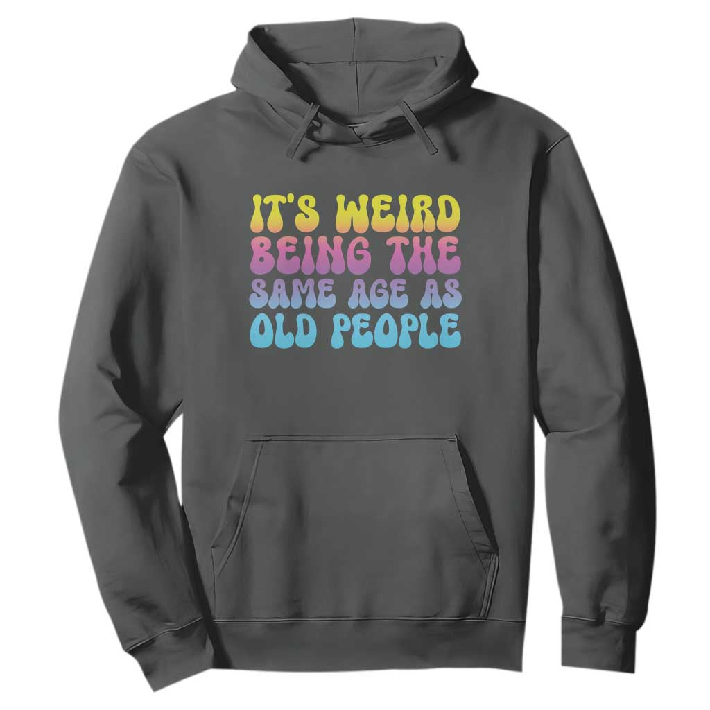 It's Weird Being The Same Age As Old People Hoodie TS10 Dark Heather Print Your Wear