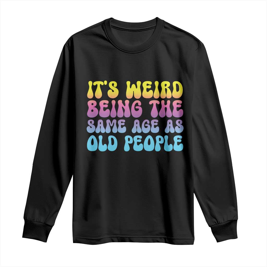It's Weird Being The Same Age As Old People Long Sleeve Shirt TS10 Black Print Your Wear