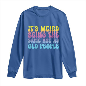 It's Weird Being The Same Age As Old People Long Sleeve Shirt TS10 Royal Blue Print Your Wear