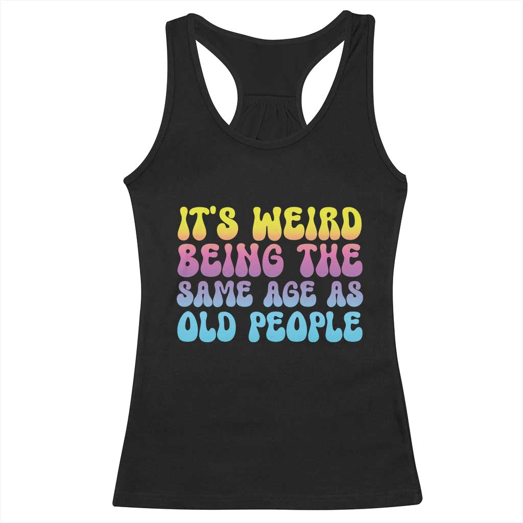 It's Weird Being The Same Age As Old People Racerback Tank Top TS10 Black Print Your Wear