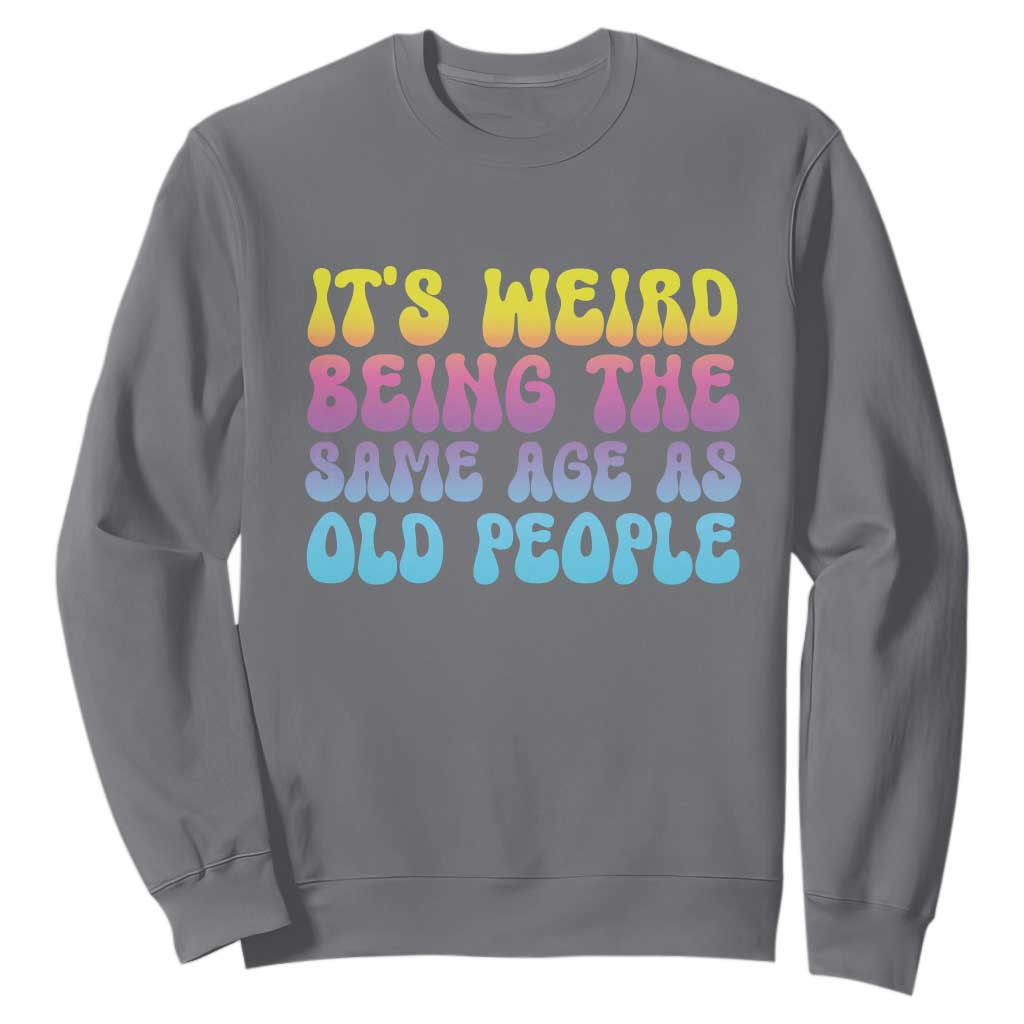 It's Weird Being The Same Age As Old People Sweatshirt TS10 Charcoal Print Your Wear