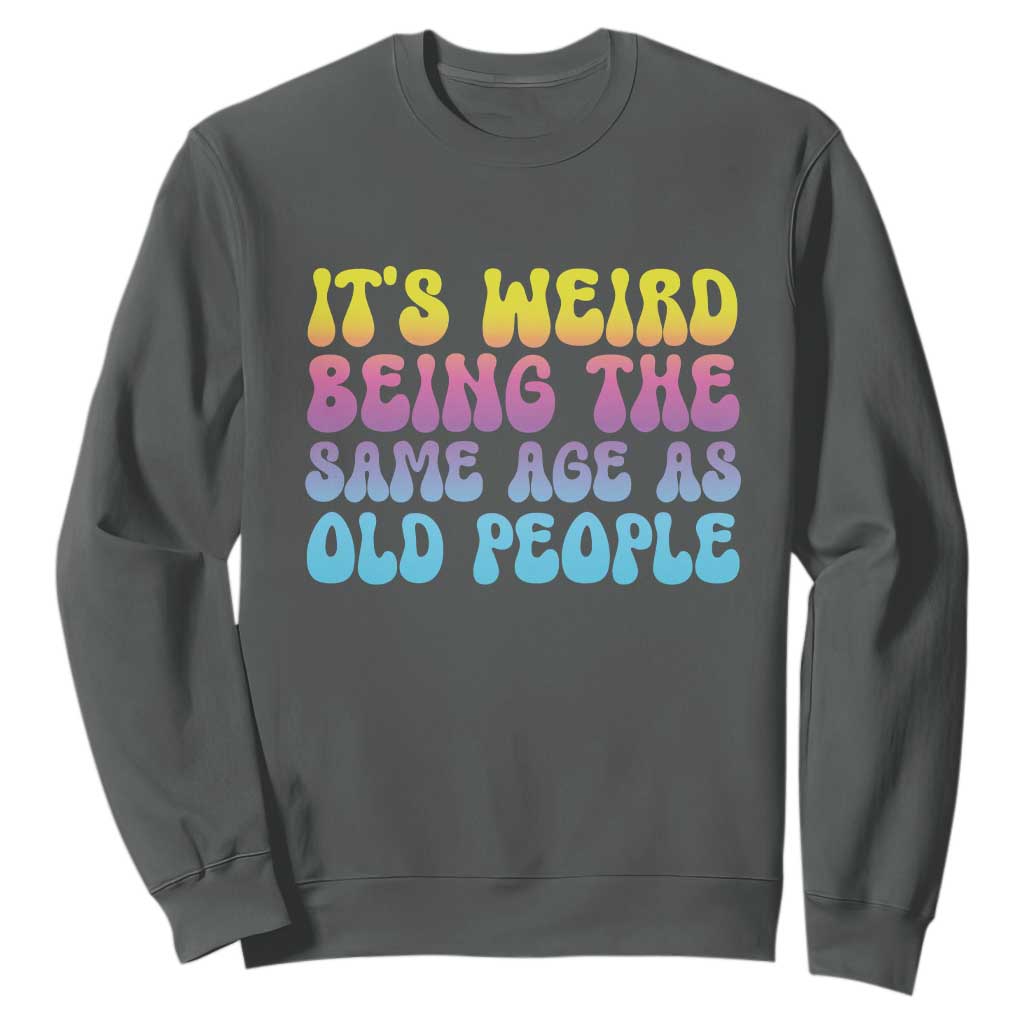 It's Weird Being The Same Age As Old People Sweatshirt TS10 Dark Heather Print Your Wear