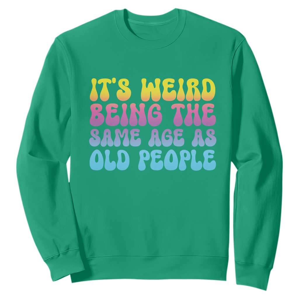 It's Weird Being The Same Age As Old People Sweatshirt TS10 Irish Green Print Your Wear
