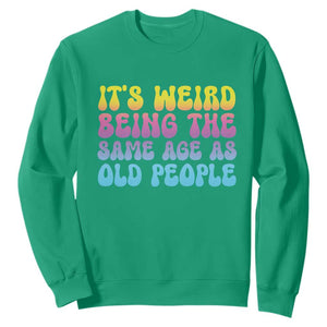 It's Weird Being The Same Age As Old People Sweatshirt TS10 Irish Green Print Your Wear