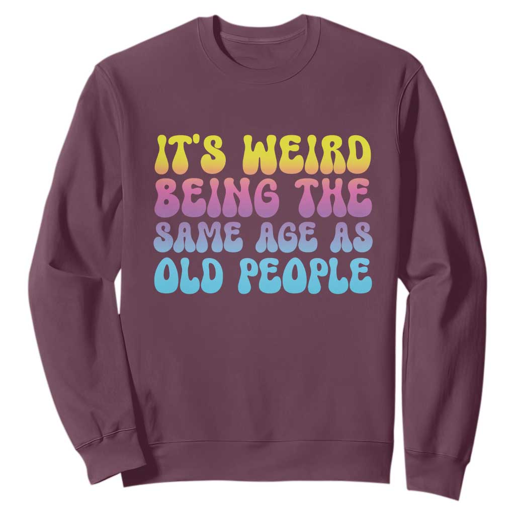 It's Weird Being The Same Age As Old People Sweatshirt TS10 Maroon Print Your Wear