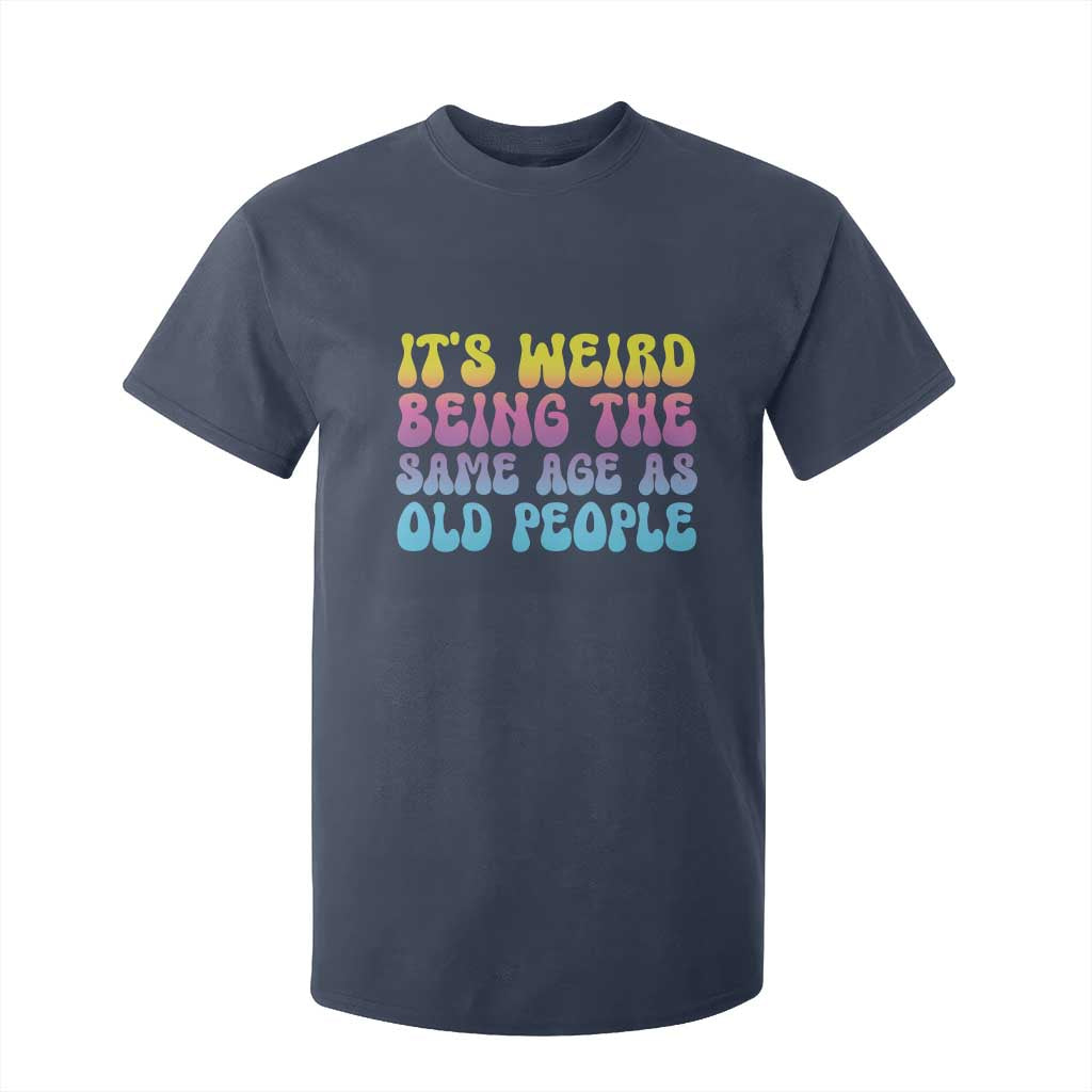 It's Weird Being The Same Age As Old People T Shirt For Kid TS10 Navy Print Your Wear