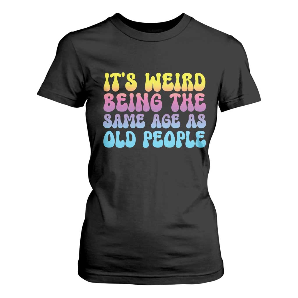 It's Weird Being The Same Age As Old People T Shirt For Women TS10 Black Print Your Wear