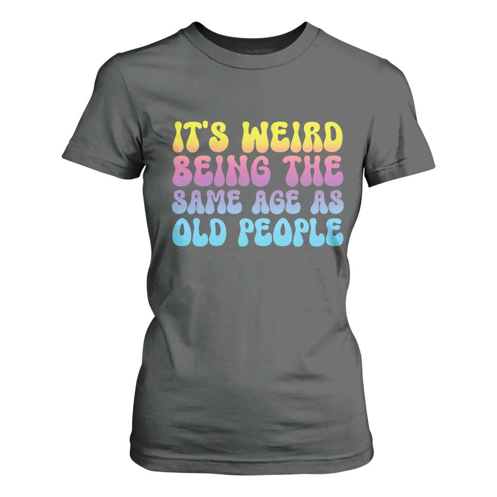 It's Weird Being The Same Age As Old People T Shirt For Women TS10 Dark Heather Print Your Wear
