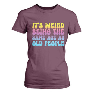 It's Weird Being The Same Age As Old People T Shirt For Women TS10 Maroon Print Your Wear