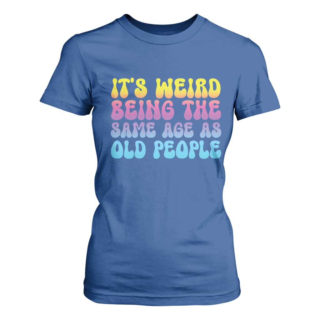 It's Weird Being The Same Age As Old People T Shirt For Women TS10 Royal Blue Print Your Wear