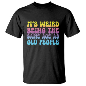 It's Weird Being The Same Age As Old People T Shirt TS10 Black Print Your Wear