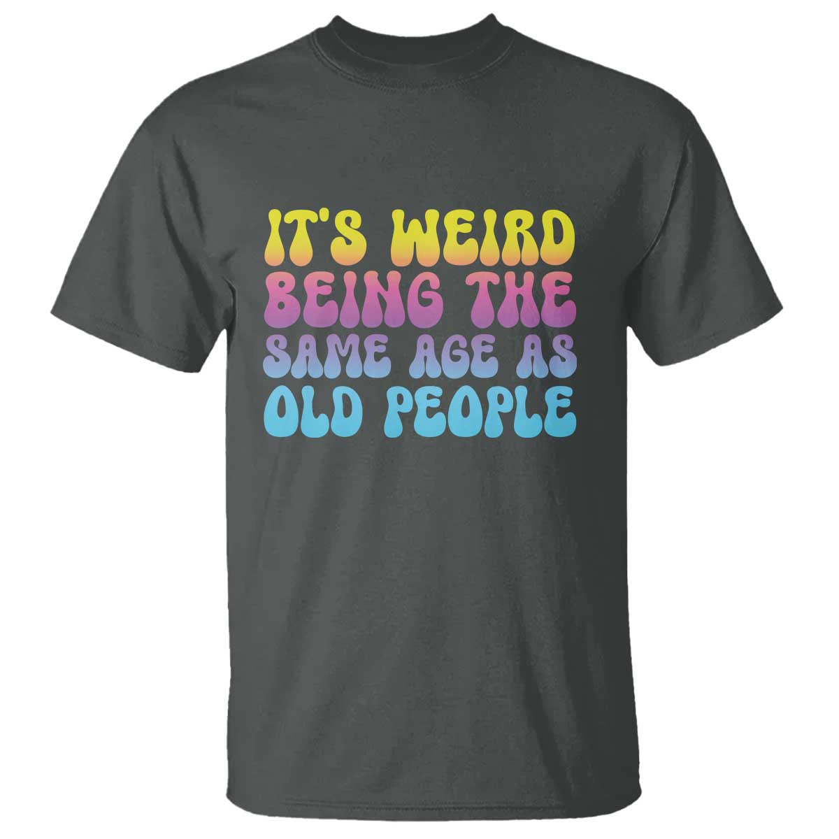It's Weird Being The Same Age As Old People T Shirt TS10 Dark Heather Print Your Wear